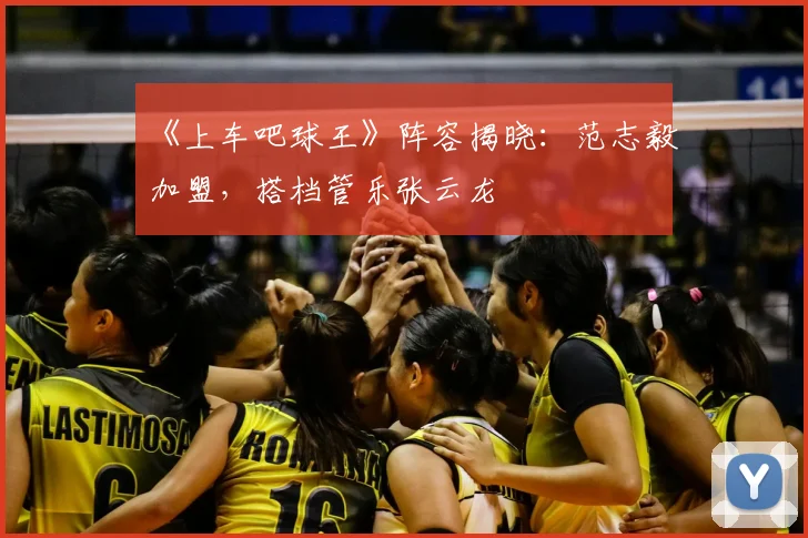 《上车吧球王》阵容揭晓：范志毅加盟，搭档管乐张云龙