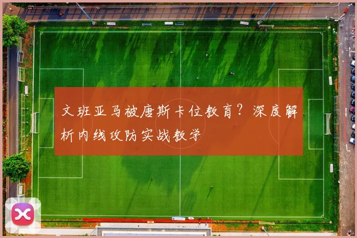 文班亚马被唐斯卡位教育?深度解析内线攻防实战教学
