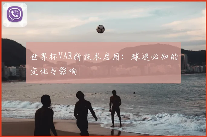 世界杯VAR新技术启用:球迷必知的变化与影响