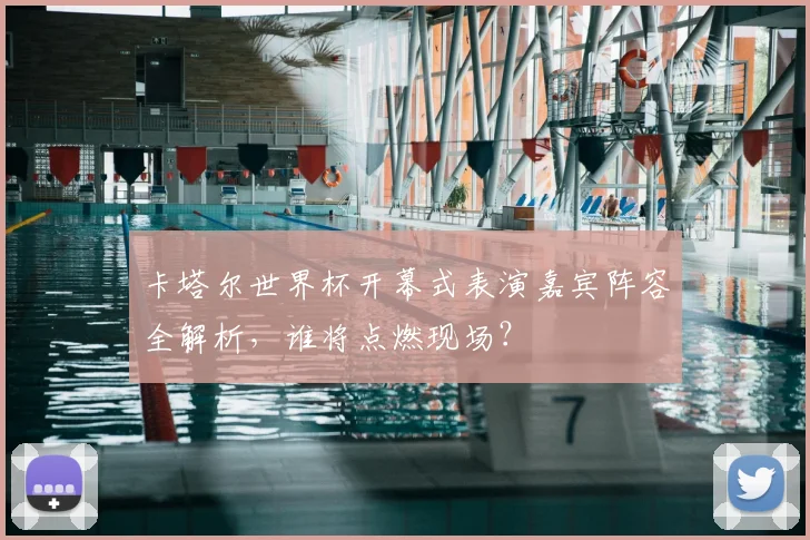 卡塔尔世界杯开幕式表演嘉宾阵容全解析，谁将点燃现场？