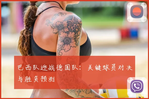 巴西队迎战德国队：关键球员对决与胜负预测