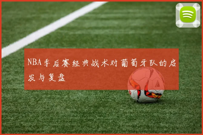 NBA季后赛经典战术对葡萄牙队的启发与复盘