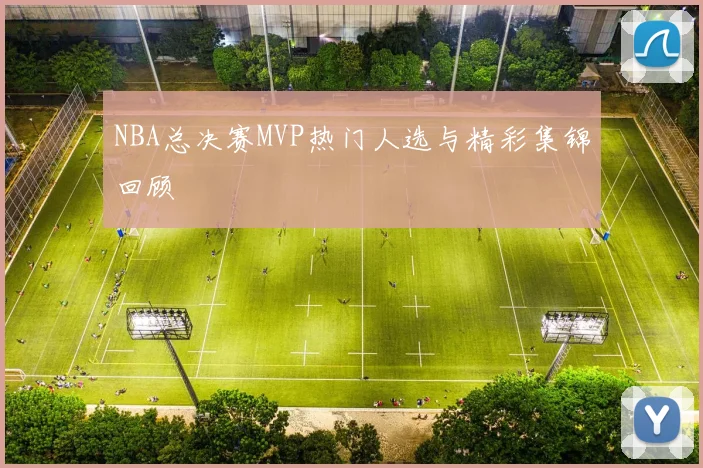 NBA总决赛MVP热门人选与精彩集锦回顾