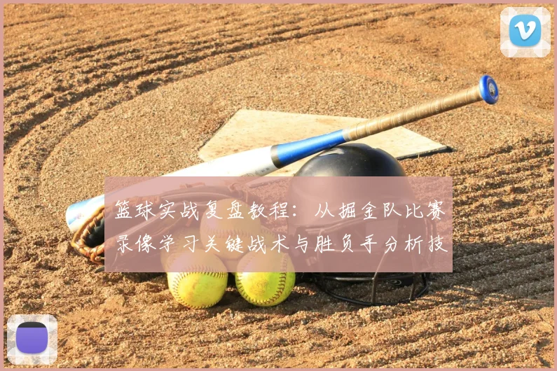 篮球实战复盘教程:从掘金队比赛录像学习关键战术与胜负手分析技巧
