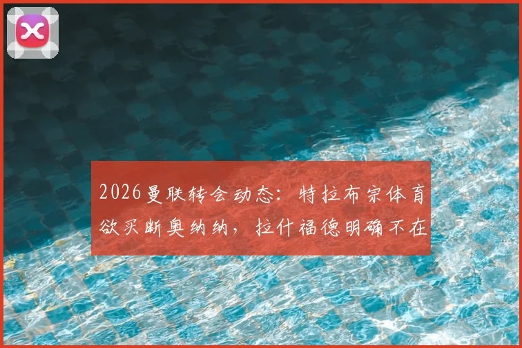 2026曼联转会动态：特拉布宗体育欲买断奥纳纳，拉什福德明确不在球队未来计划中