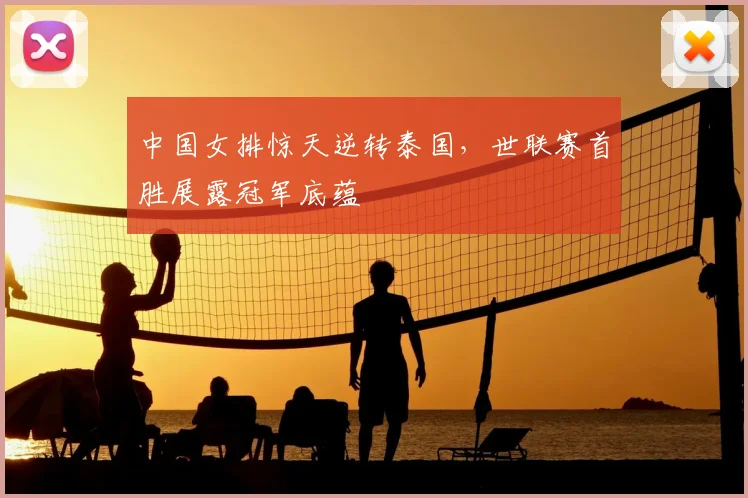 中国女排惊天逆转泰国，世联赛首胜展露冠军底蕴